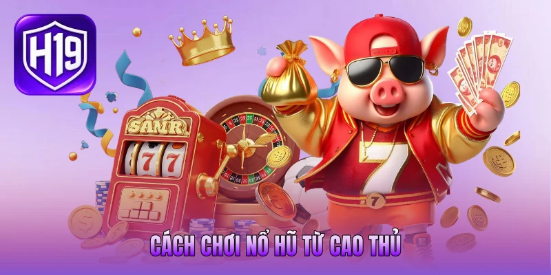Cách chơi nổ hũ từ cao thủ Cách chơi nổ hũ từ cao thủ