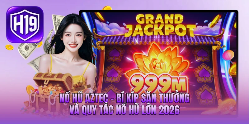 Nổ Hũ Aztec - Bí Kíp Săn Thưởng Và Quy Tắc Nổ Hũ Lớn 2026