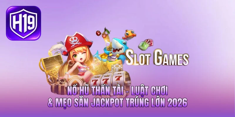 Nổ Hũ Thần Tài - Luật Chơi & Mẹo Săn Jackpot Trúng Lớn 2026