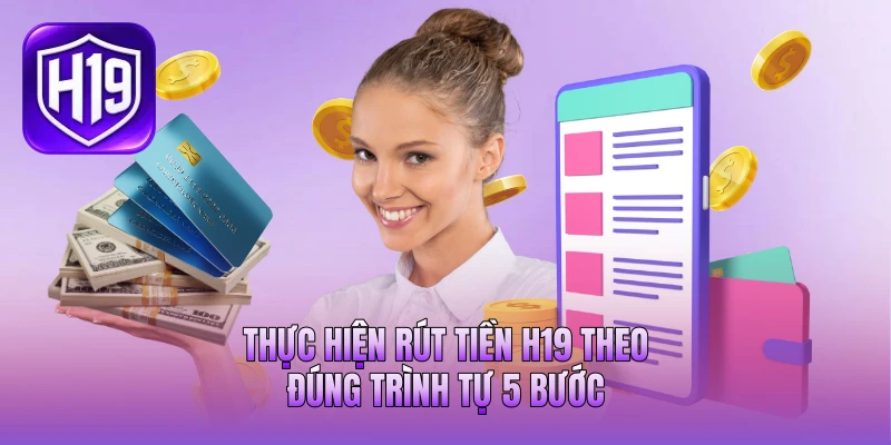 Thực hiện rút tiền H19 theo đúng trình tự 5 bước Thực hiện rút tiền H19 theo đúng trình tự 5 bước